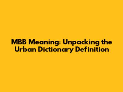MBB Meaning: Unpacking the Urban Dictionary Definition