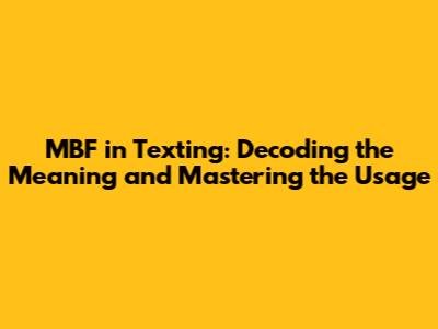 MBF in Texting: Decoding the Meaning and Mastering the Usage