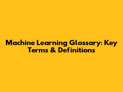 Machine Learning Glossary: Key Terms & Definitions