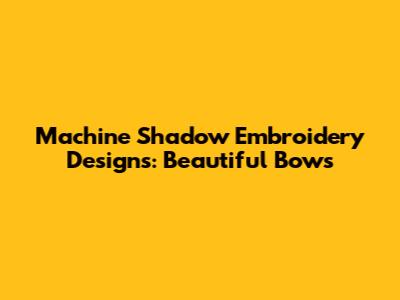 Machine Shadow Embroidery Designs: Beautiful Bows