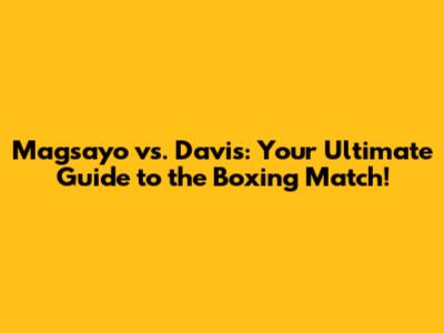 Magsayo vs. Davis: Your Ultimate Guide to the Boxing Match!