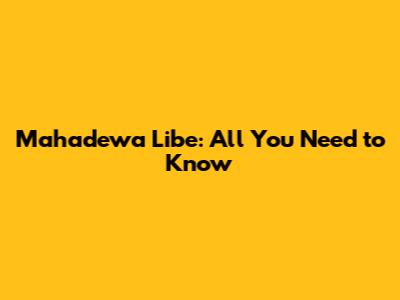 Mahadewa Libe: All You Need to Know