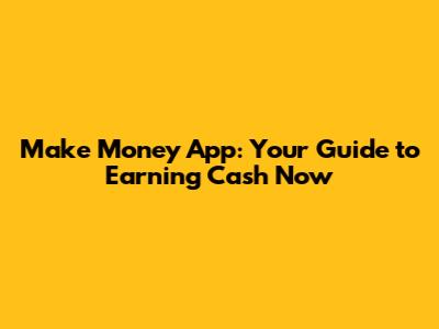 Make Money App: Your Guide to Earning Cash Now