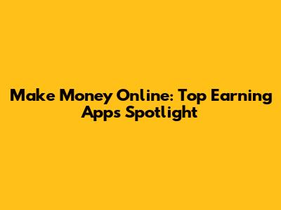 Make Money Online: Top Earning Apps Spotlight