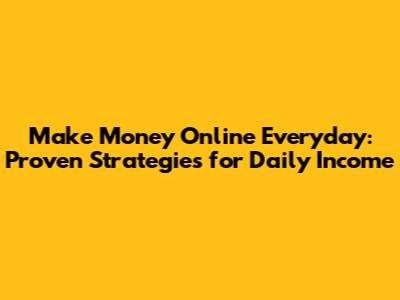 Make Money Online Everyday: Proven Strategies for Daily Income