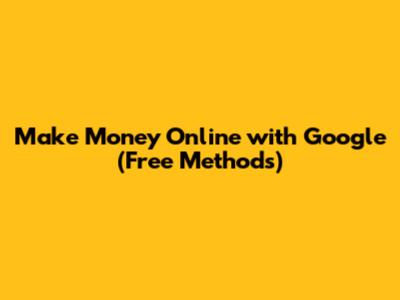 Make Money Online with Google (Free Methods)