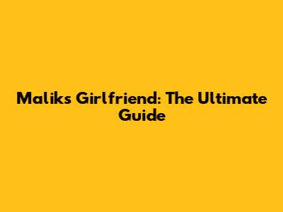 Malik's Girlfriend: The Ultimate Guide