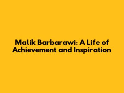 Malik Barbarawi: A Life of Achievement and Inspiration