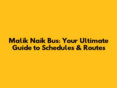 Malik Naik Bus: Your Ultimate Guide to Schedules & Routes