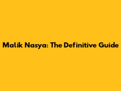 Malik Nasya: The Definitive Guide