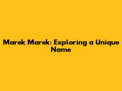 Marek Marek: Exploring a Unique Name