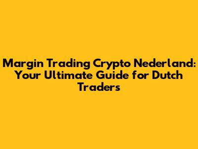 Margin Trading Crypto Nederland: Your Ultimate Guide for Dutch Traders