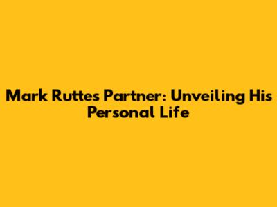 Mark Rutte's Partner: Unveiling His Personal Life