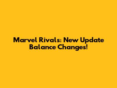 Marvel Rivals: New Update Balance Changes!