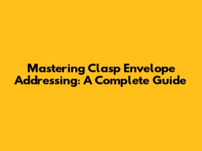 Mastering Clasp Envelope Addressing: A Complete Guide