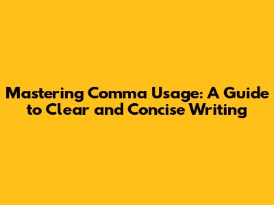 Mastering Comma Usage: A Guide to Clear and Concise Writing