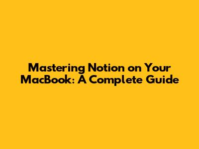Mastering Notion on Your MacBook: A Complete Guide