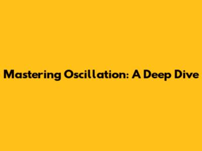 Mastering Oscillation: A Deep Dive