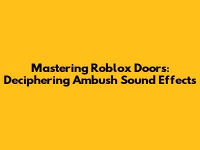 Mastering Roblox Doors: Deciphering Ambush Sound Effects