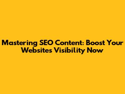 Mastering SEO Content: Boost Your Website's Visibility Now