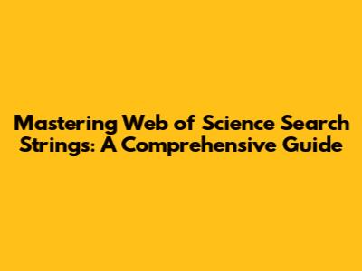 Mastering Web of Science Search Strings: A Comprehensive Guide