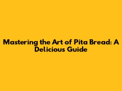Mastering the Art of Pita Bread: A Delicious Guide