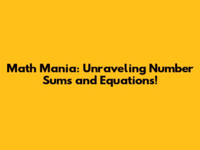 Math Mania: Unraveling Number Sums and Equations!