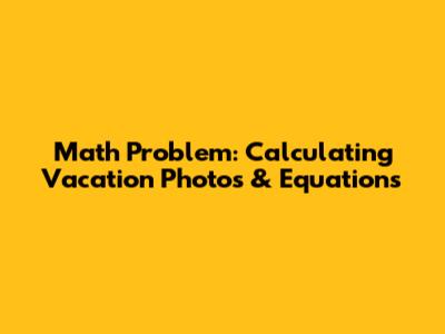 Math Problem: Calculating Vacation Photos & Equations