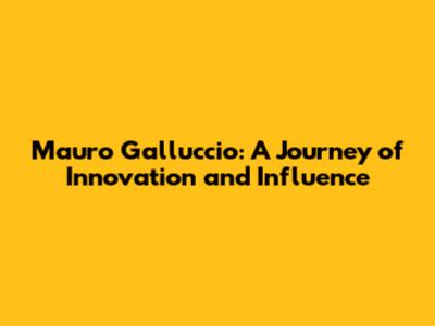 Mauro Galluccio: A Journey of Innovation and Influence