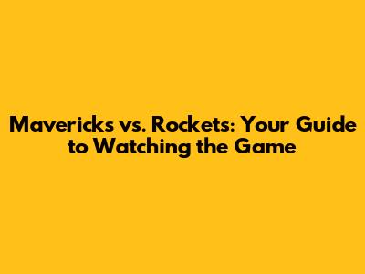 Mavericks vs. Rockets: Your Guide to Watching the Game