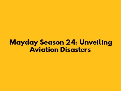 Mayday Season 24: Unveiling Aviation Disasters