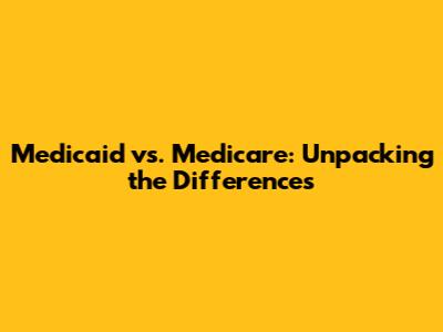 Medicaid vs. Medicare: Unpacking the Differences