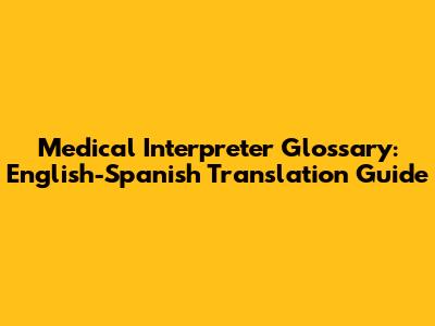 Medical Interpreter Glossary: English-Spanish Translation Guide
