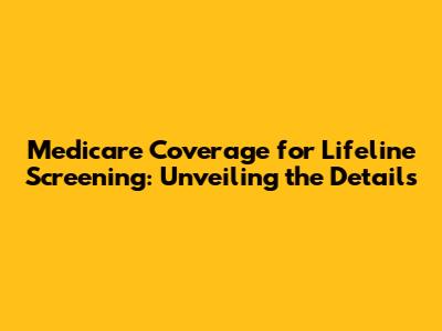 Medicare Coverage for Lifeline Screening: Unveiling the Details