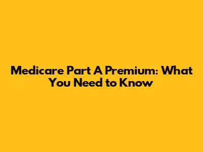 Medicare Part A Premium: What You Need to Know