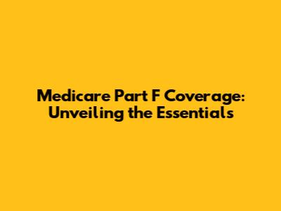 Medicare Part F Coverage: Unveiling the Essentials