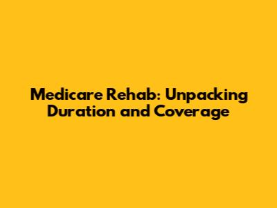 Medicare Rehab: Unpacking Duration and Coverage
