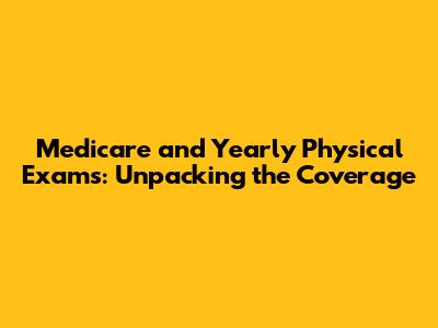 Medicare and Yearly Physical Exams: Unpacking the Coverage