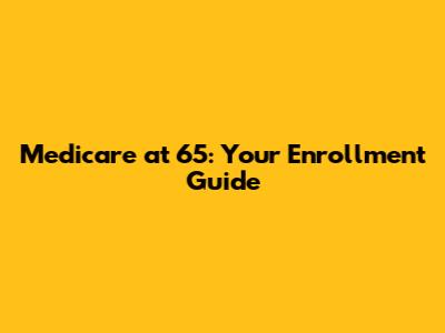 Medicare at 65: Your Enrollment Guide