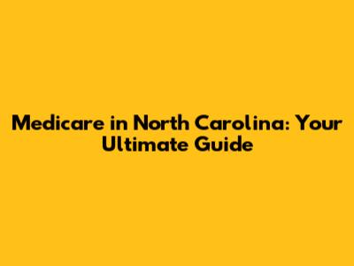 Medicare in North Carolina: Your Ultimate Guide