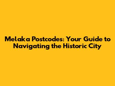 Melaka Postcodes: Your Guide to Navigating the Historic City