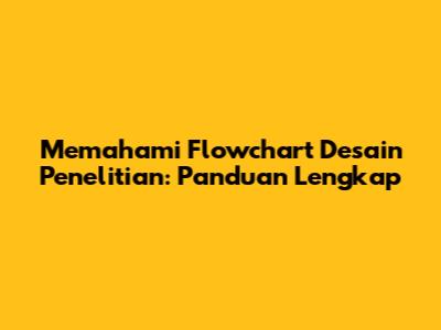 Memahami Flowchart Desain Penelitian: Panduan Lengkap