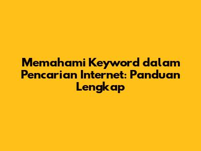 Memahami Keyword dalam Pencarian Internet: Panduan Lengkap
