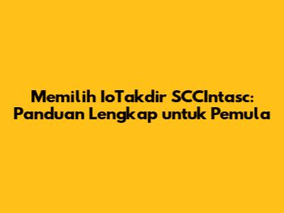 Memilih IoTakdir SCCIntasc: Panduan Lengkap untuk Pemula