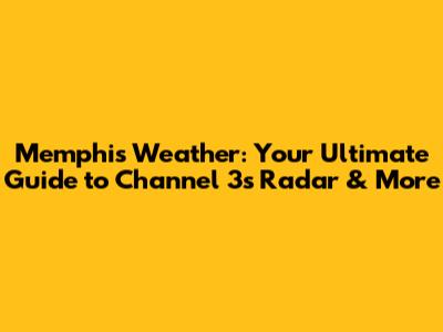 Memphis Weather: Your Ultimate Guide to Channel 3's Radar & More