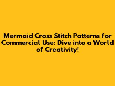 Mermaid Cross Stitch Patterns for Commercial Use: Dive into a World of Creativity!
