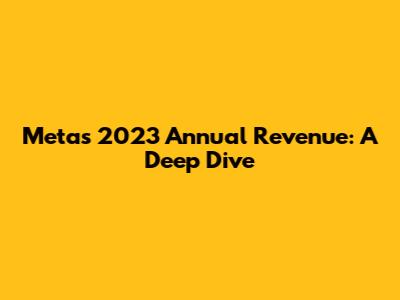 Meta's 2023 Annual Revenue: A Deep Dive