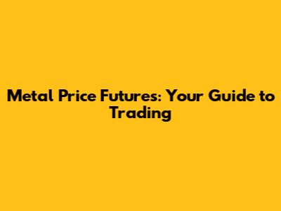 Metal Price Futures: Your Guide to Trading