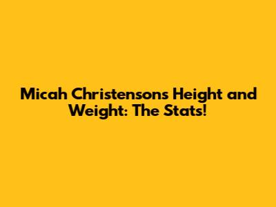 Micah Christenson's Height and Weight: The Stats!