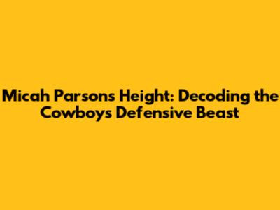 Micah Parsons' Height: Decoding the Cowboys' Defensive Beast